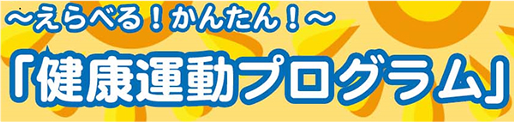 ～えらべる！かんたん！～
                  健康運動プログラム